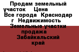 Продам земельный участок  › Цена ­ 570 000 - Все города, Краснодар г. Недвижимость » Земельные участки продажа   . Забайкальский край